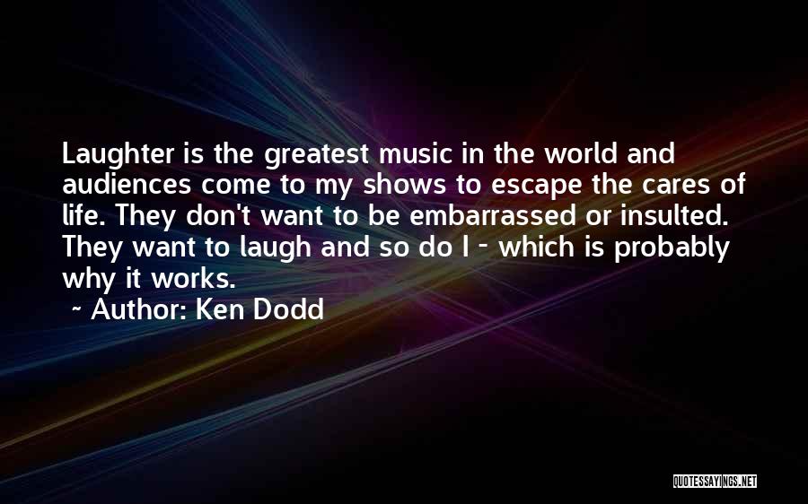 Ken Dodd Quotes: Laughter Is The Greatest Music In The World And Audiences Come To My Shows To Escape The Cares Of Life.