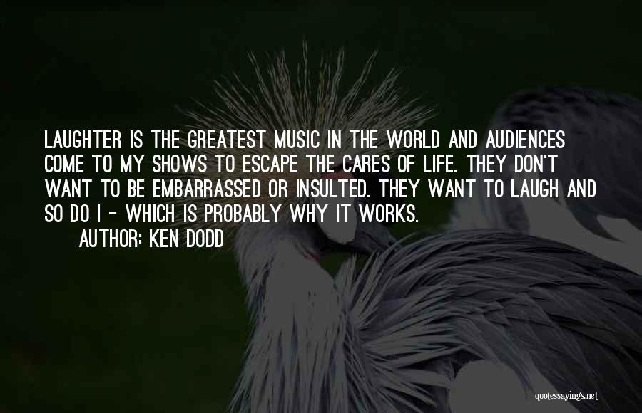 Ken Dodd Quotes: Laughter Is The Greatest Music In The World And Audiences Come To My Shows To Escape The Cares Of Life.