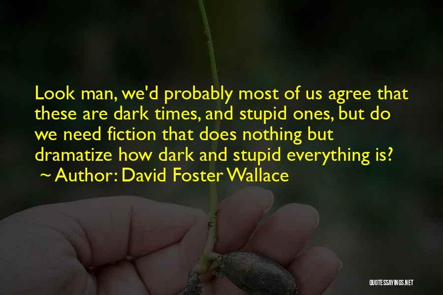 David Foster Wallace Quotes: Look Man, We'd Probably Most Of Us Agree That These Are Dark Times, And Stupid Ones, But Do We Need