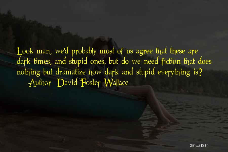 David Foster Wallace Quotes: Look Man, We'd Probably Most Of Us Agree That These Are Dark Times, And Stupid Ones, But Do We Need