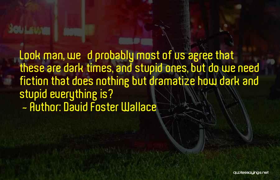 David Foster Wallace Quotes: Look Man, We'd Probably Most Of Us Agree That These Are Dark Times, And Stupid Ones, But Do We Need