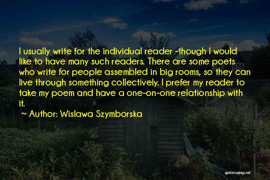 Wislawa Szymborska Quotes: I Usually Write For The Individual Reader -though I Would Like To Have Many Such Readers. There Are Some Poets