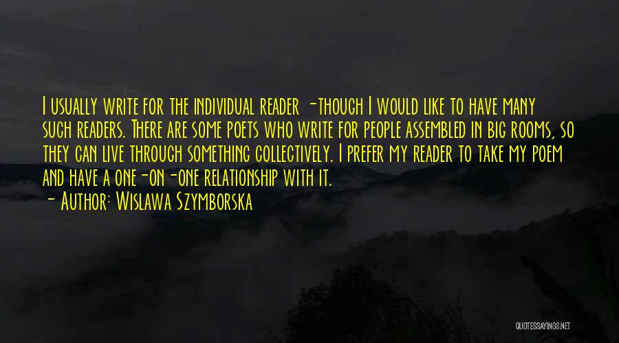 Wislawa Szymborska Quotes: I Usually Write For The Individual Reader -though I Would Like To Have Many Such Readers. There Are Some Poets