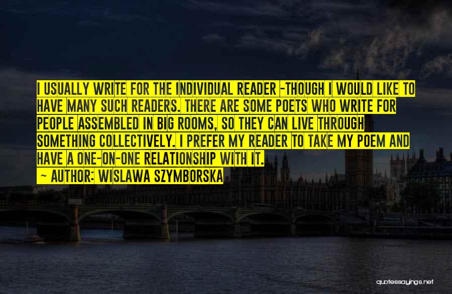 Wislawa Szymborska Quotes: I Usually Write For The Individual Reader -though I Would Like To Have Many Such Readers. There Are Some Poets