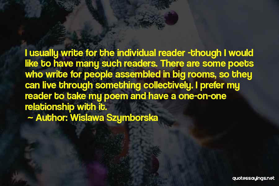 Wislawa Szymborska Quotes: I Usually Write For The Individual Reader -though I Would Like To Have Many Such Readers. There Are Some Poets