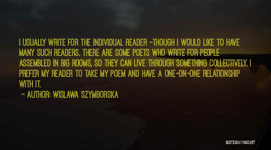 Wislawa Szymborska Quotes: I Usually Write For The Individual Reader -though I Would Like To Have Many Such Readers. There Are Some Poets
