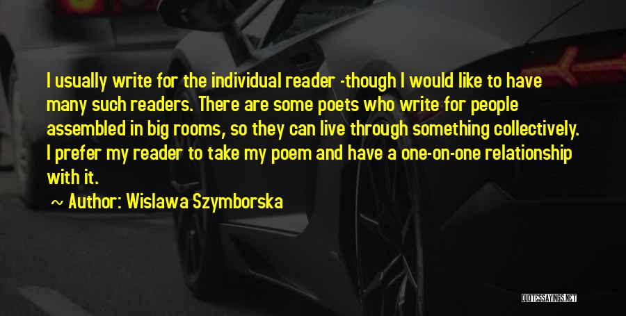 Wislawa Szymborska Quotes: I Usually Write For The Individual Reader -though I Would Like To Have Many Such Readers. There Are Some Poets