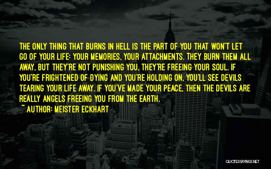 Meister Eckhart Quotes: The Only Thing That Burns In Hell Is The Part Of You That Won't Let Go Of Your Life: Your