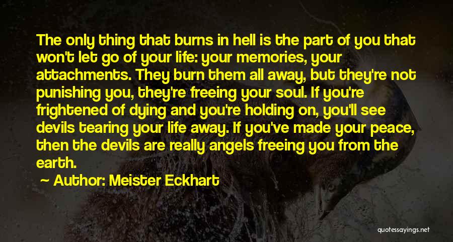 Meister Eckhart Quotes: The Only Thing That Burns In Hell Is The Part Of You That Won't Let Go Of Your Life: Your