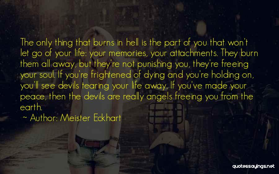 Meister Eckhart Quotes: The Only Thing That Burns In Hell Is The Part Of You That Won't Let Go Of Your Life: Your