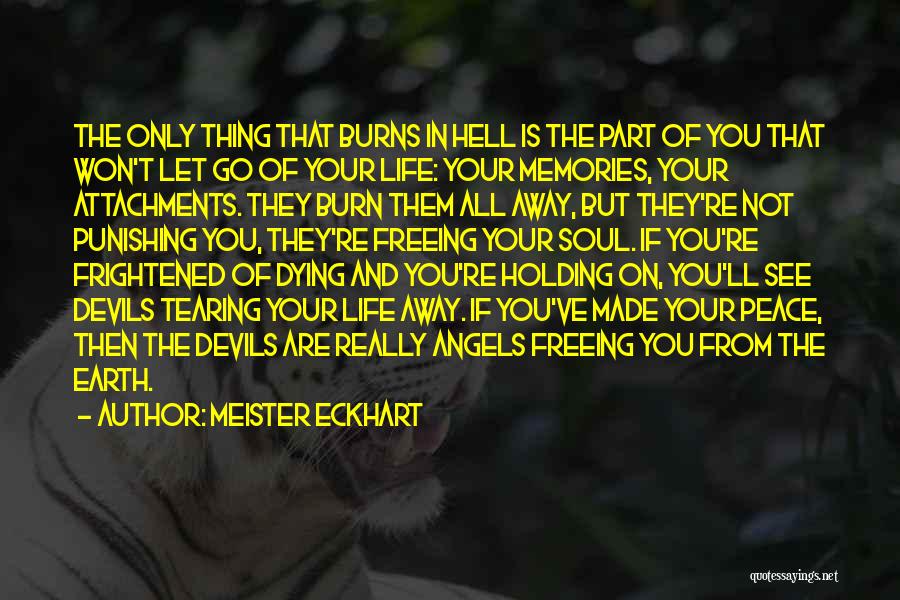 Meister Eckhart Quotes: The Only Thing That Burns In Hell Is The Part Of You That Won't Let Go Of Your Life: Your