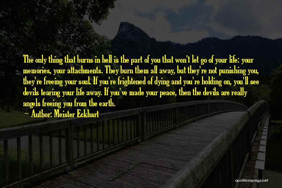 Meister Eckhart Quotes: The Only Thing That Burns In Hell Is The Part Of You That Won't Let Go Of Your Life: Your