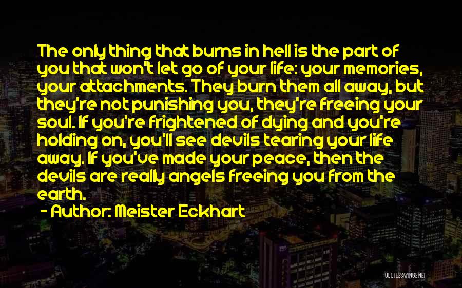 Meister Eckhart Quotes: The Only Thing That Burns In Hell Is The Part Of You That Won't Let Go Of Your Life: Your