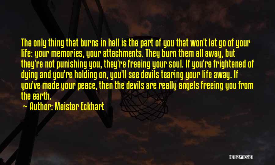 Meister Eckhart Quotes: The Only Thing That Burns In Hell Is The Part Of You That Won't Let Go Of Your Life: Your