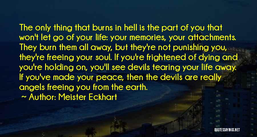 Meister Eckhart Quotes: The Only Thing That Burns In Hell Is The Part Of You That Won't Let Go Of Your Life: Your