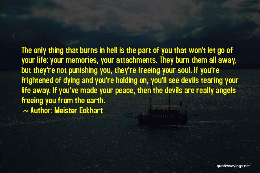 Meister Eckhart Quotes: The Only Thing That Burns In Hell Is The Part Of You That Won't Let Go Of Your Life: Your