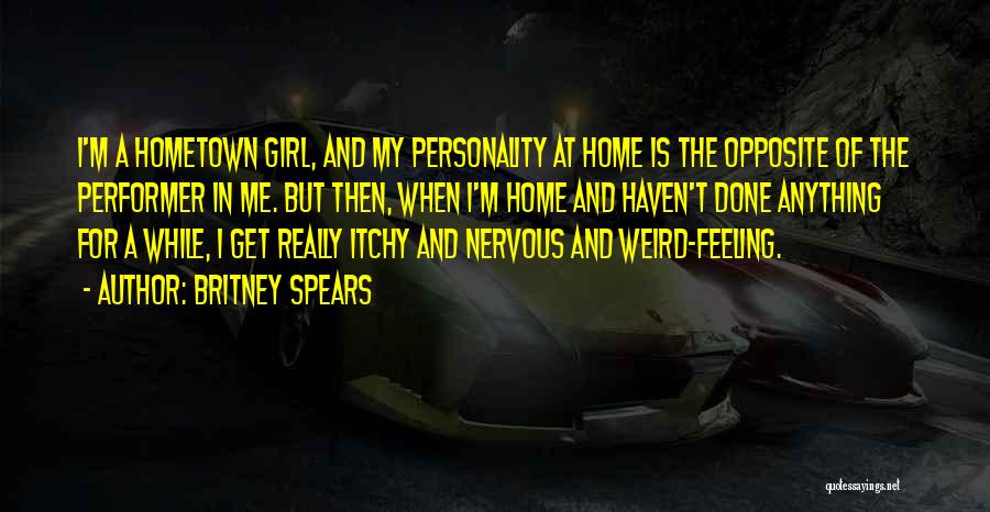 Britney Spears Quotes: I'm A Hometown Girl, And My Personality At Home Is The Opposite Of The Performer In Me. But Then, When