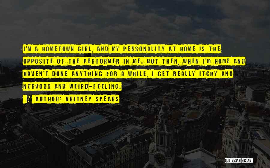 Britney Spears Quotes: I'm A Hometown Girl, And My Personality At Home Is The Opposite Of The Performer In Me. But Then, When