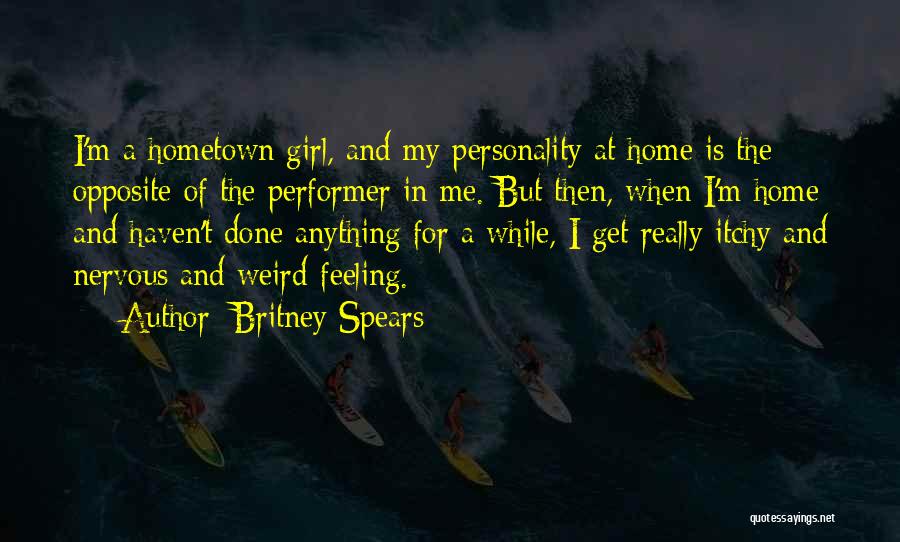 Britney Spears Quotes: I'm A Hometown Girl, And My Personality At Home Is The Opposite Of The Performer In Me. But Then, When