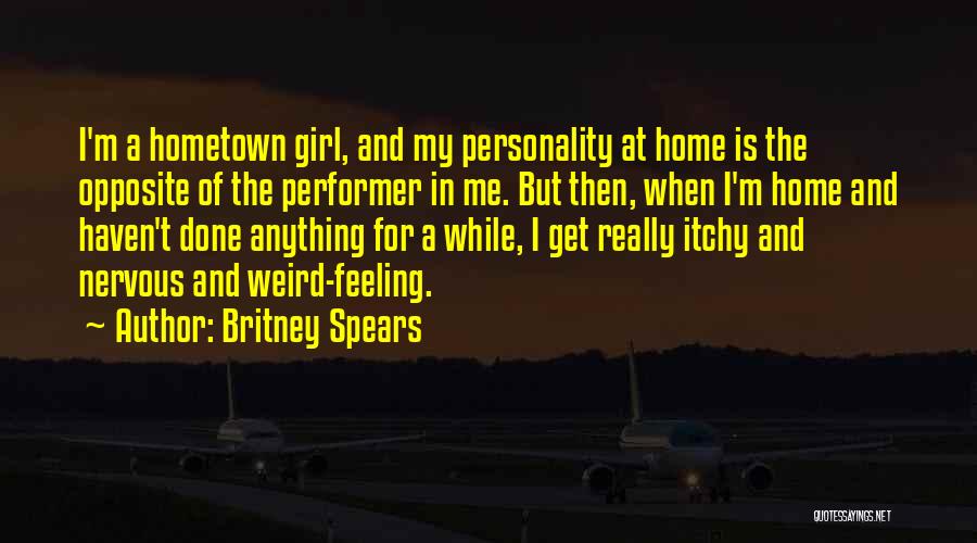Britney Spears Quotes: I'm A Hometown Girl, And My Personality At Home Is The Opposite Of The Performer In Me. But Then, When