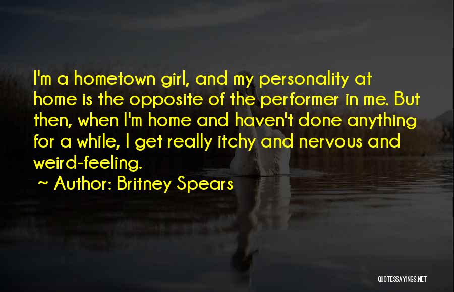 Britney Spears Quotes: I'm A Hometown Girl, And My Personality At Home Is The Opposite Of The Performer In Me. But Then, When