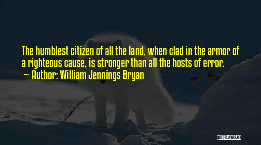 William Jennings Bryan Quotes: The Humblest Citizen Of All The Land, When Clad In The Armor Of A Righteous Cause, Is Stronger Than All