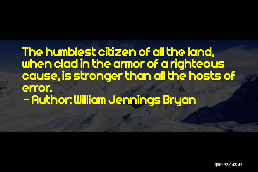 William Jennings Bryan Quotes: The Humblest Citizen Of All The Land, When Clad In The Armor Of A Righteous Cause, Is Stronger Than All