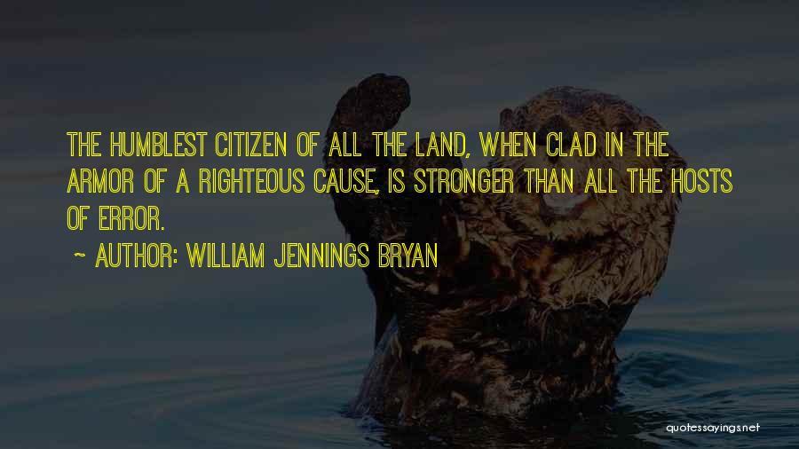 William Jennings Bryan Quotes: The Humblest Citizen Of All The Land, When Clad In The Armor Of A Righteous Cause, Is Stronger Than All