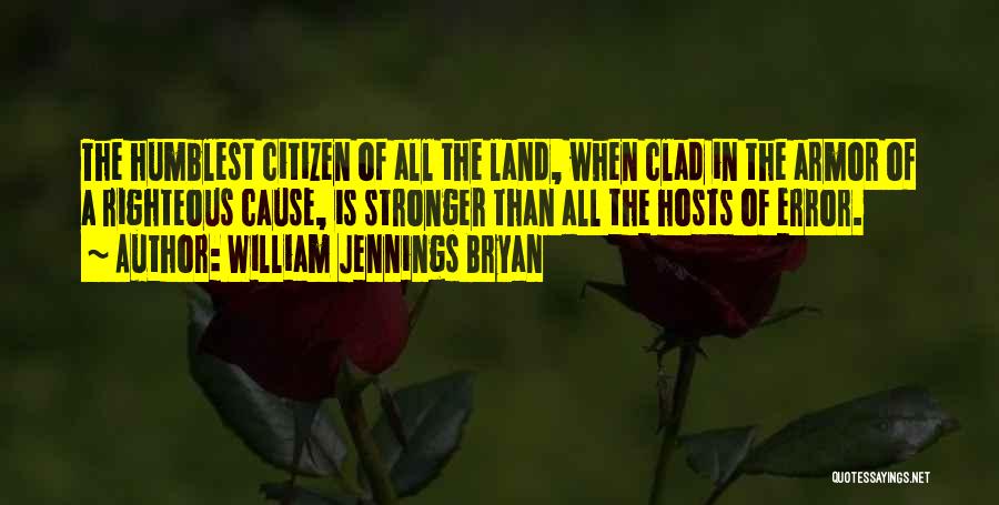 William Jennings Bryan Quotes: The Humblest Citizen Of All The Land, When Clad In The Armor Of A Righteous Cause, Is Stronger Than All