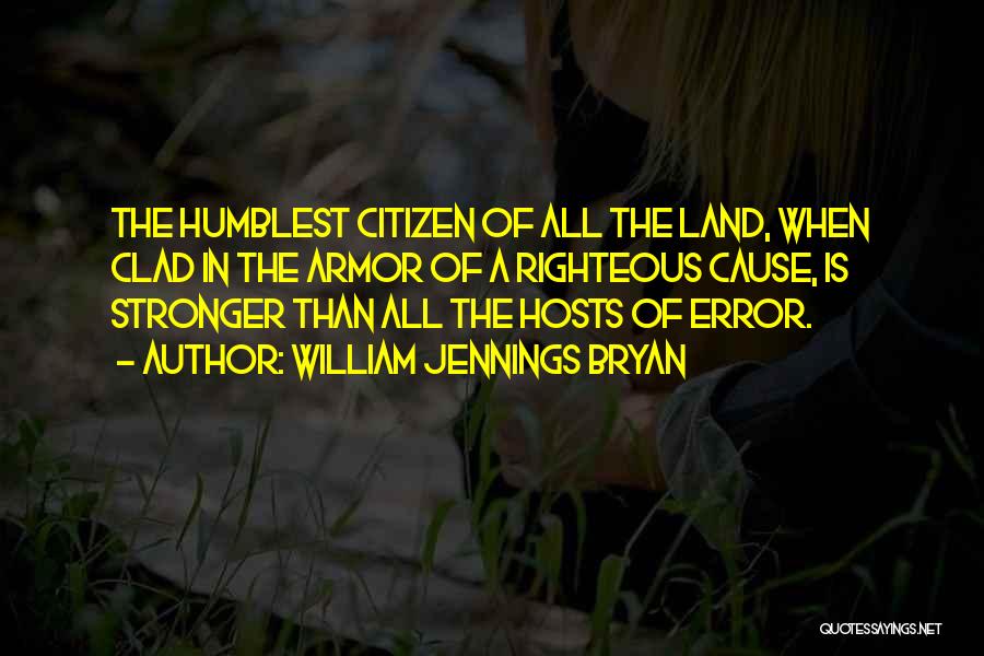 William Jennings Bryan Quotes: The Humblest Citizen Of All The Land, When Clad In The Armor Of A Righteous Cause, Is Stronger Than All