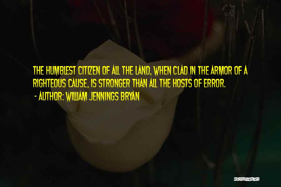 William Jennings Bryan Quotes: The Humblest Citizen Of All The Land, When Clad In The Armor Of A Righteous Cause, Is Stronger Than All