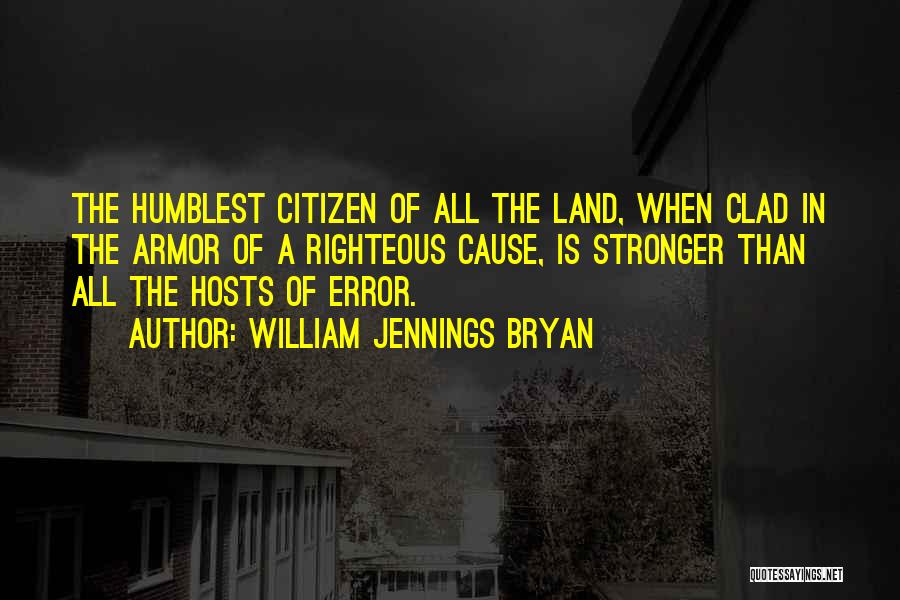 William Jennings Bryan Quotes: The Humblest Citizen Of All The Land, When Clad In The Armor Of A Righteous Cause, Is Stronger Than All