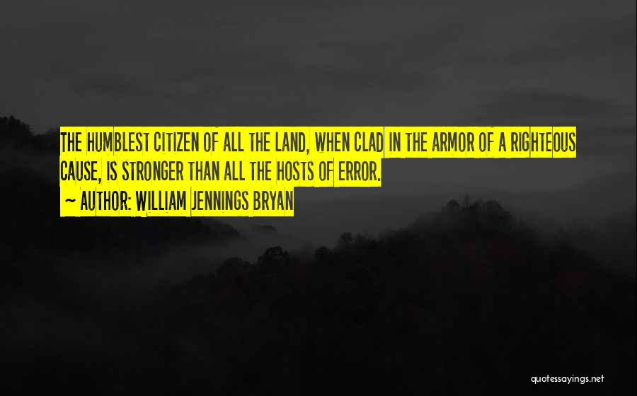 William Jennings Bryan Quotes: The Humblest Citizen Of All The Land, When Clad In The Armor Of A Righteous Cause, Is Stronger Than All