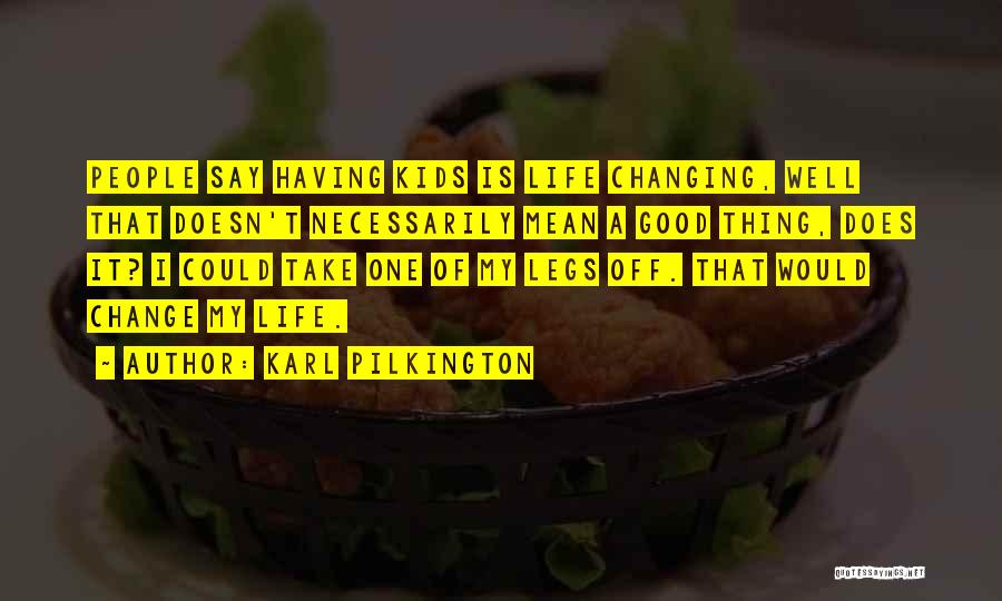 Karl Pilkington Quotes: People Say Having Kids Is Life Changing, Well That Doesn't Necessarily Mean A Good Thing, Does It? I Could Take