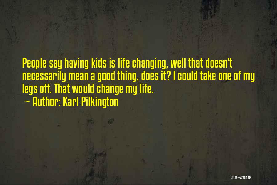 Karl Pilkington Quotes: People Say Having Kids Is Life Changing, Well That Doesn't Necessarily Mean A Good Thing, Does It? I Could Take