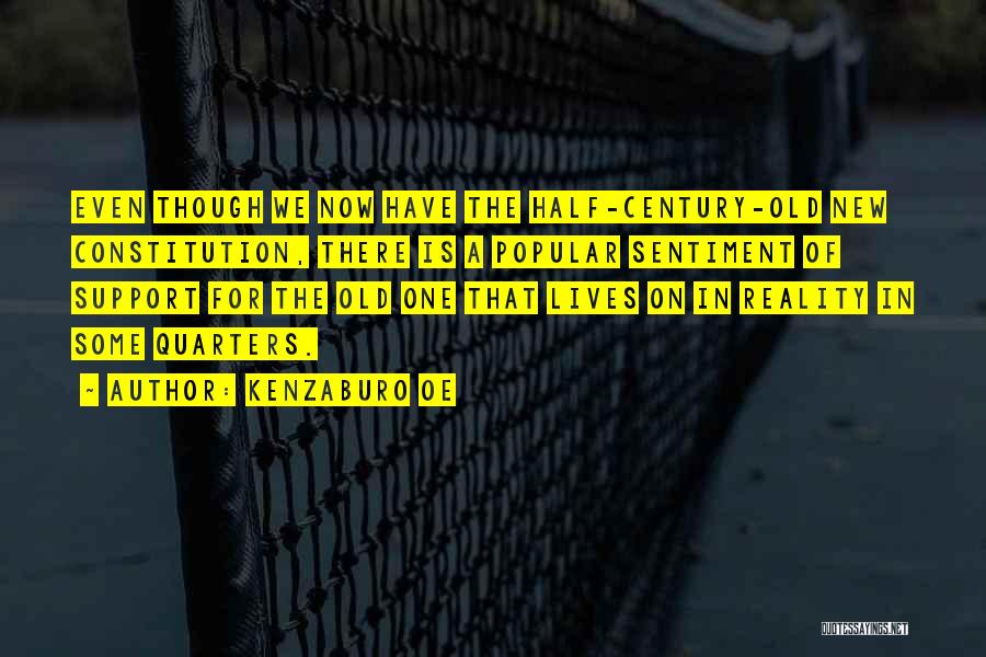 Kenzaburo Oe Quotes: Even Though We Now Have The Half-century-old New Constitution, There Is A Popular Sentiment Of Support For The Old One