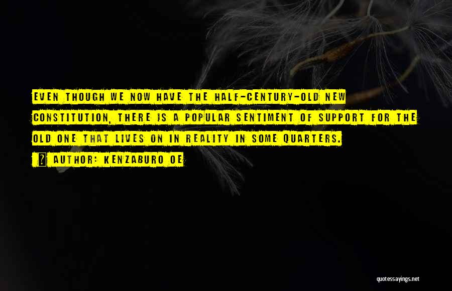Kenzaburo Oe Quotes: Even Though We Now Have The Half-century-old New Constitution, There Is A Popular Sentiment Of Support For The Old One