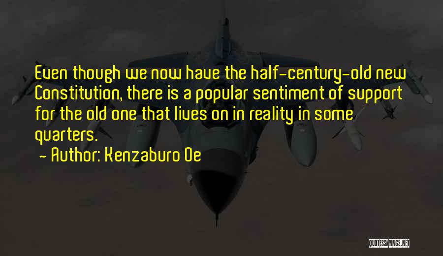 Kenzaburo Oe Quotes: Even Though We Now Have The Half-century-old New Constitution, There Is A Popular Sentiment Of Support For The Old One