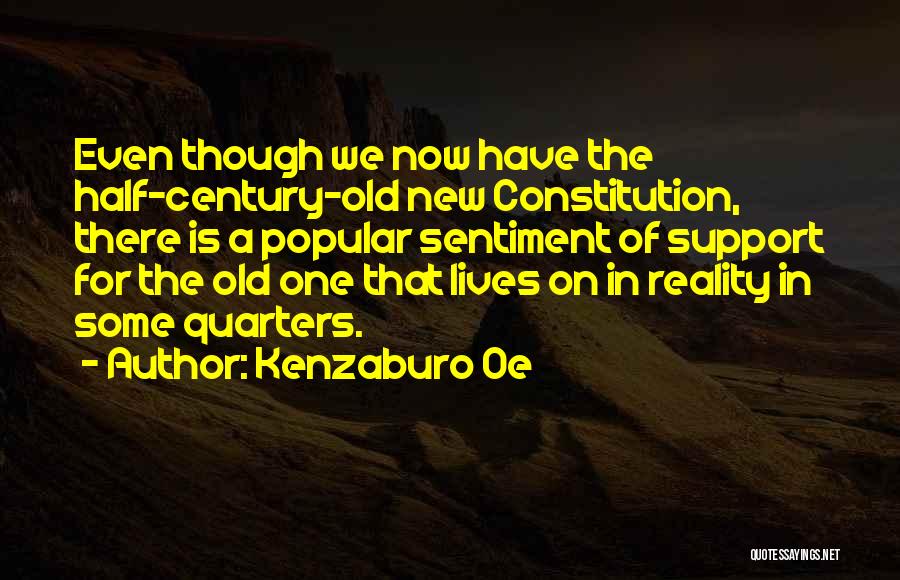 Kenzaburo Oe Quotes: Even Though We Now Have The Half-century-old New Constitution, There Is A Popular Sentiment Of Support For The Old One