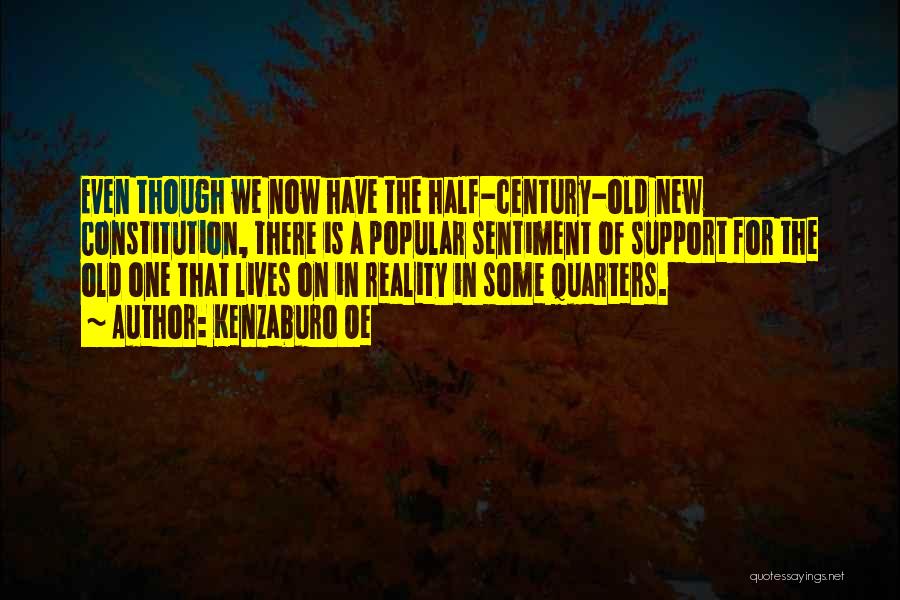 Kenzaburo Oe Quotes: Even Though We Now Have The Half-century-old New Constitution, There Is A Popular Sentiment Of Support For The Old One