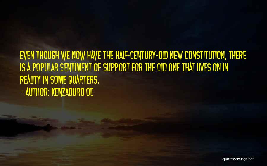 Kenzaburo Oe Quotes: Even Though We Now Have The Half-century-old New Constitution, There Is A Popular Sentiment Of Support For The Old One