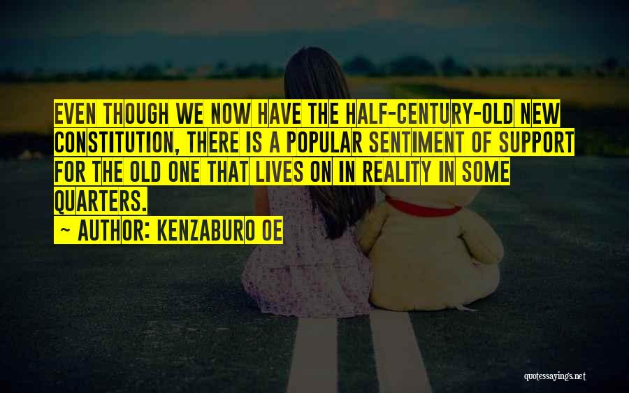 Kenzaburo Oe Quotes: Even Though We Now Have The Half-century-old New Constitution, There Is A Popular Sentiment Of Support For The Old One