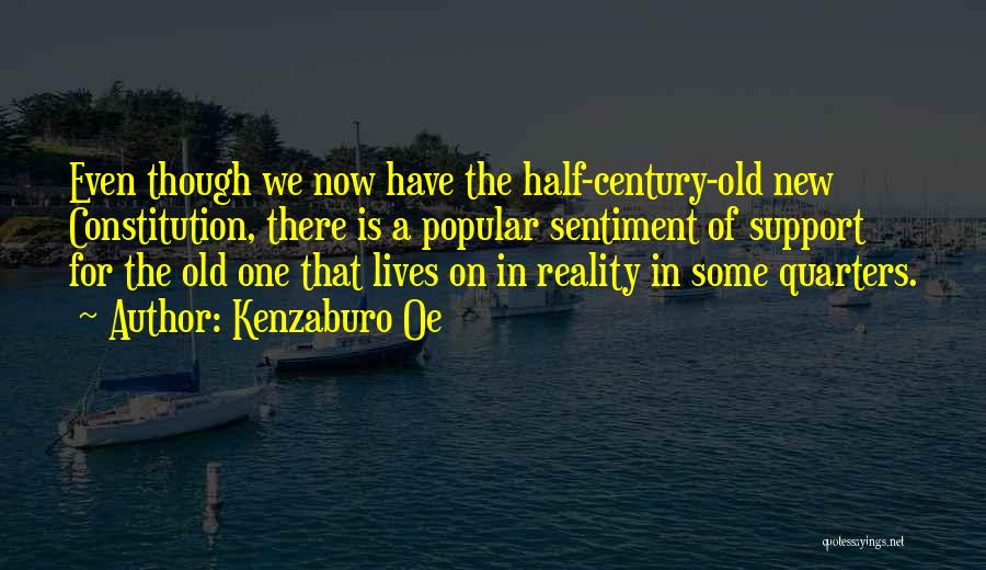 Kenzaburo Oe Quotes: Even Though We Now Have The Half-century-old New Constitution, There Is A Popular Sentiment Of Support For The Old One