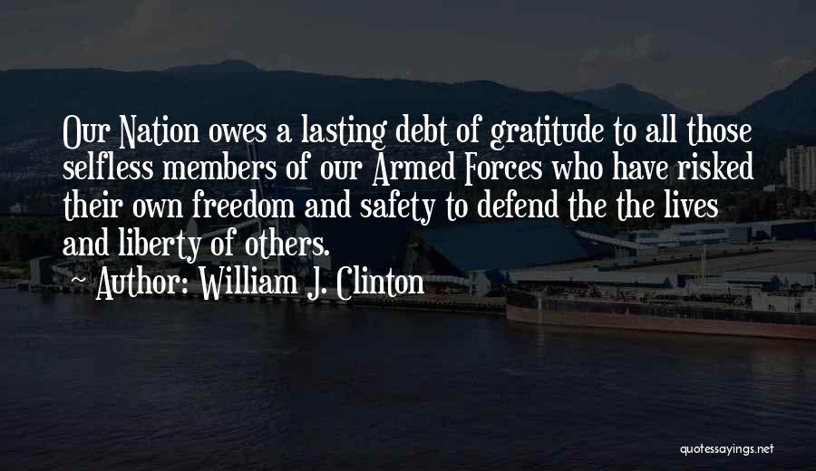 William J. Clinton Quotes: Our Nation Owes A Lasting Debt Of Gratitude To All Those Selfless Members Of Our Armed Forces Who Have Risked