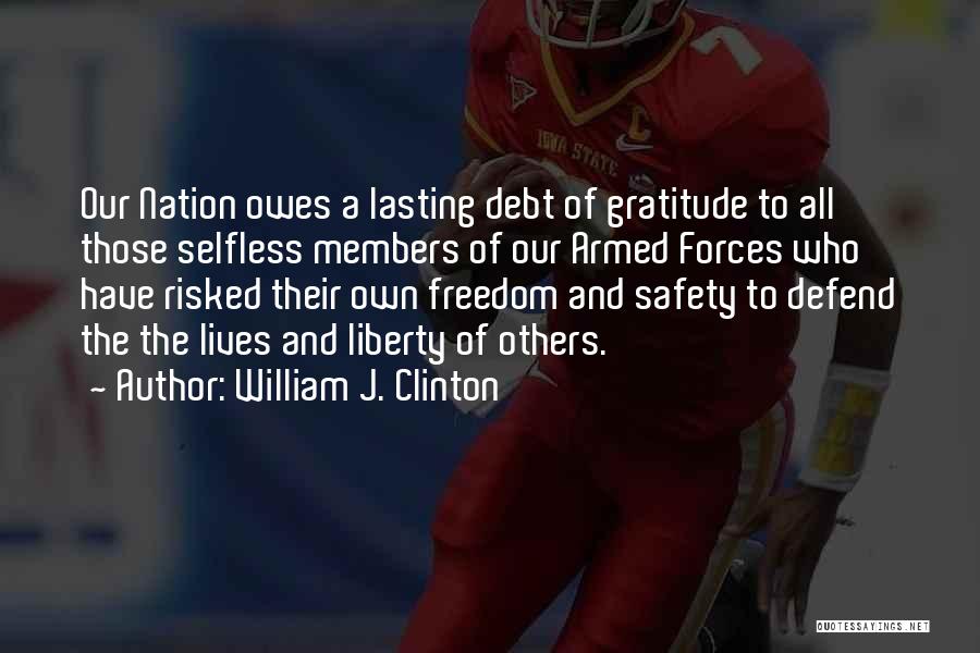 William J. Clinton Quotes: Our Nation Owes A Lasting Debt Of Gratitude To All Those Selfless Members Of Our Armed Forces Who Have Risked