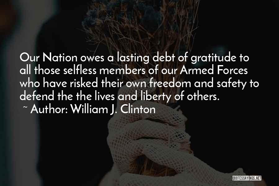 William J. Clinton Quotes: Our Nation Owes A Lasting Debt Of Gratitude To All Those Selfless Members Of Our Armed Forces Who Have Risked