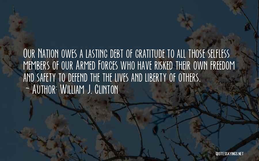 William J. Clinton Quotes: Our Nation Owes A Lasting Debt Of Gratitude To All Those Selfless Members Of Our Armed Forces Who Have Risked