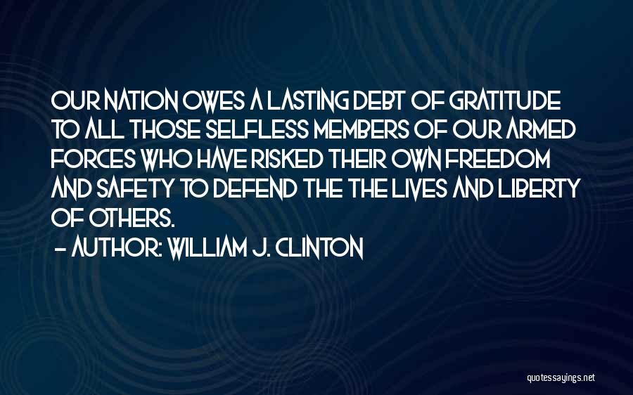 William J. Clinton Quotes: Our Nation Owes A Lasting Debt Of Gratitude To All Those Selfless Members Of Our Armed Forces Who Have Risked