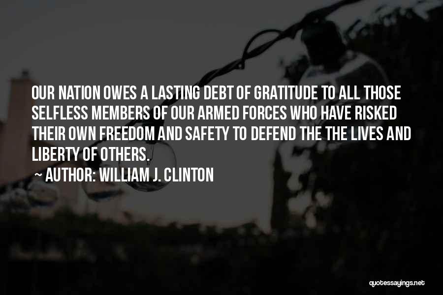 William J. Clinton Quotes: Our Nation Owes A Lasting Debt Of Gratitude To All Those Selfless Members Of Our Armed Forces Who Have Risked