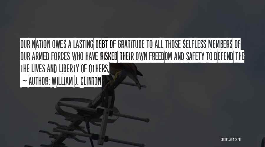 William J. Clinton Quotes: Our Nation Owes A Lasting Debt Of Gratitude To All Those Selfless Members Of Our Armed Forces Who Have Risked